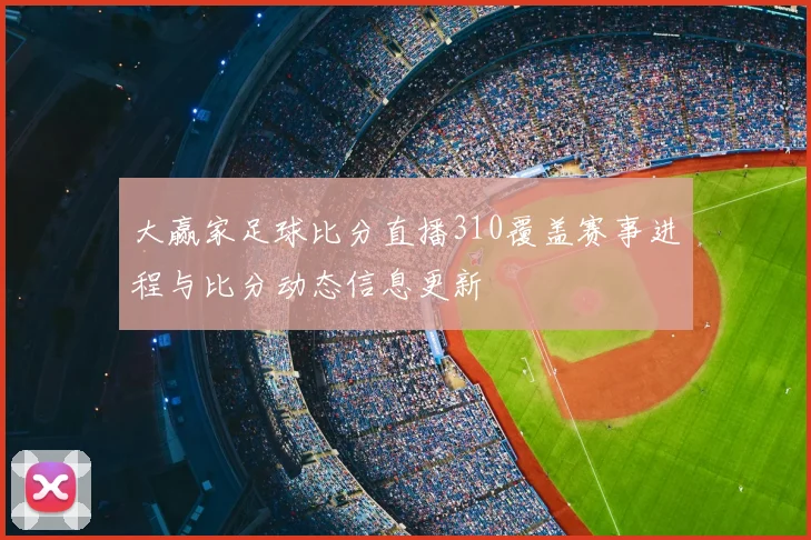 大赢家足球比分直播310覆盖赛事进程与比分动态信息更新