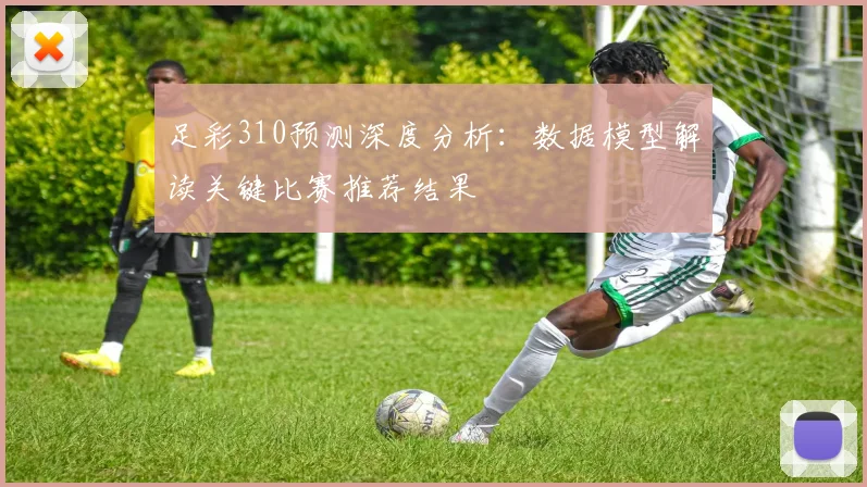 足彩310预测深度分析：数据模型解读关键比赛推荐结果