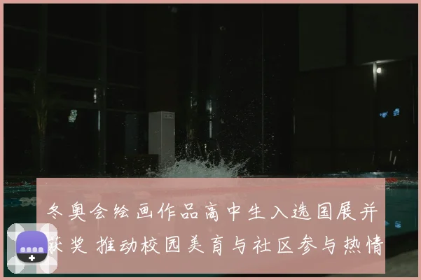 冬奥会绘画作品高中生入选国展并获奖 推动校园美育与社区参与热情